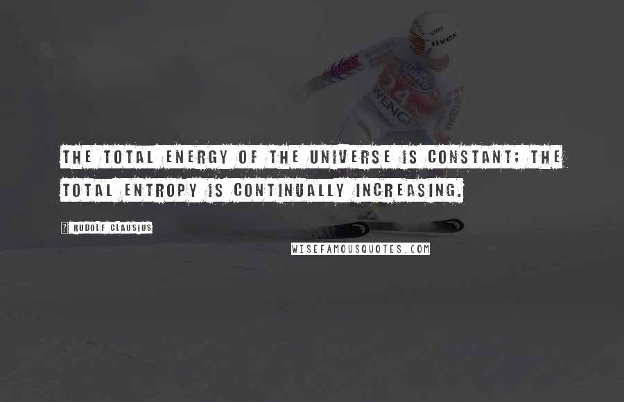 Rudolf Clausius Quotes: The total energy of the universe is constant; the total entropy is continually increasing.