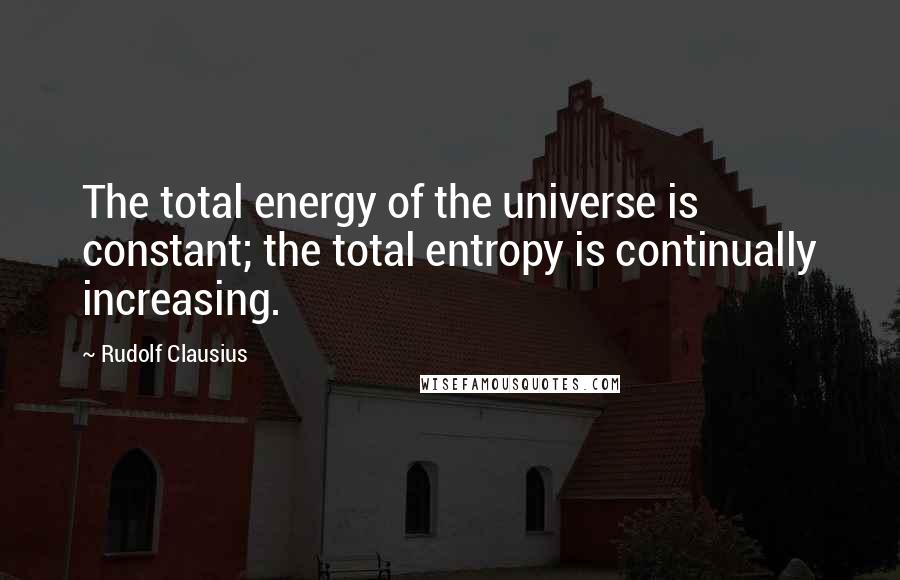 Rudolf Clausius Quotes: The total energy of the universe is constant; the total entropy is continually increasing.