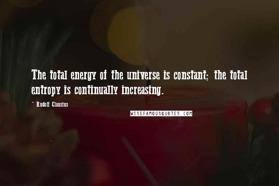 Rudolf Clausius Quotes: The total energy of the universe is constant; the total entropy is continually increasing.