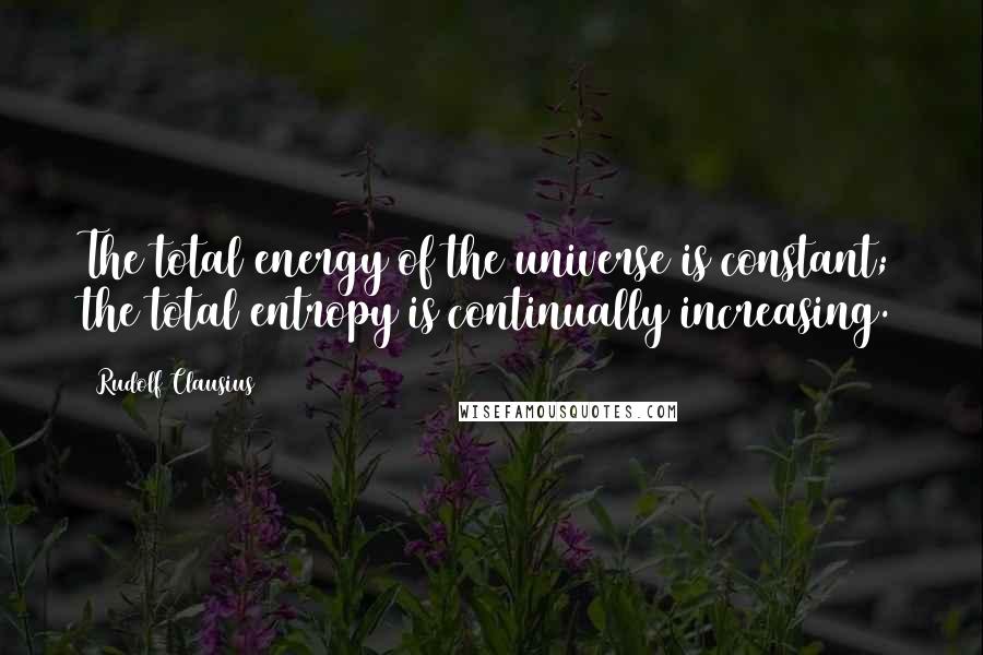 Rudolf Clausius Quotes: The total energy of the universe is constant; the total entropy is continually increasing.