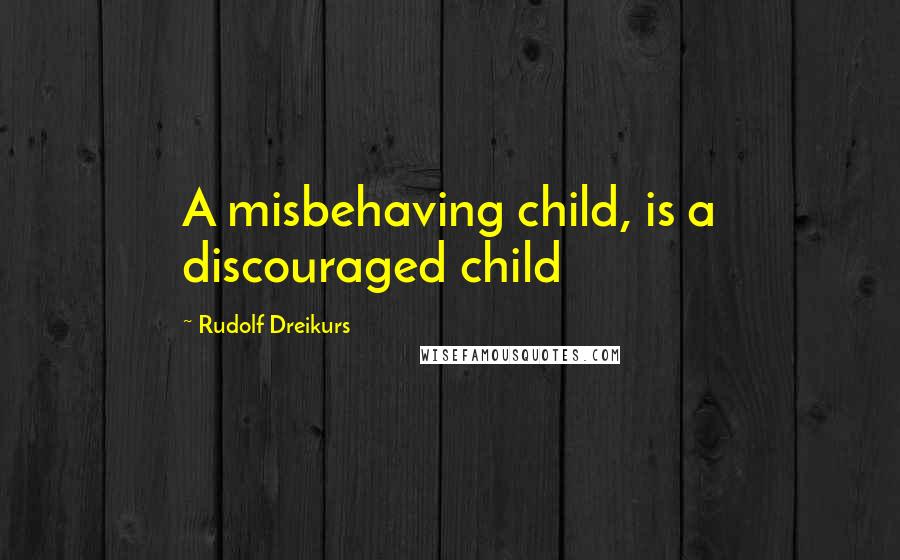 Rudolf Dreikurs Quotes: A misbehaving child, is a discouraged child