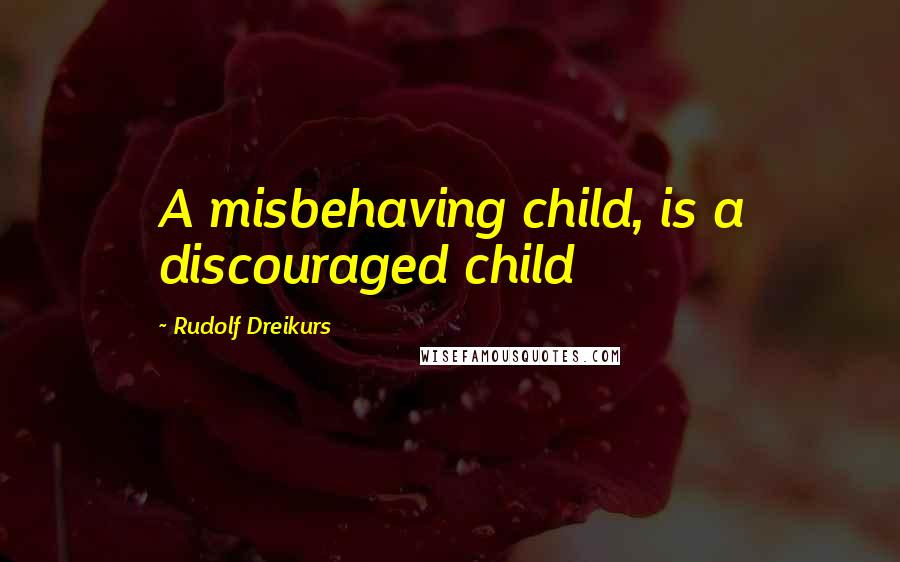 Rudolf Dreikurs Quotes: A misbehaving child, is a discouraged child