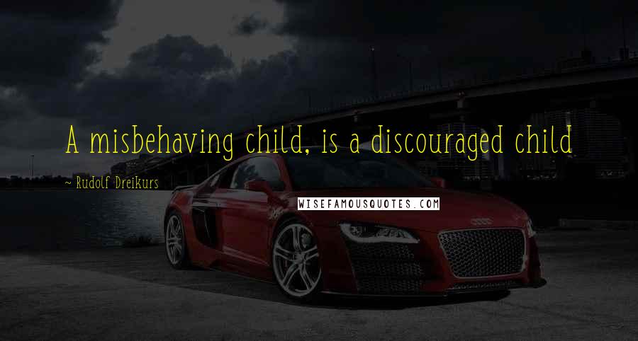 Rudolf Dreikurs Quotes: A misbehaving child, is a discouraged child