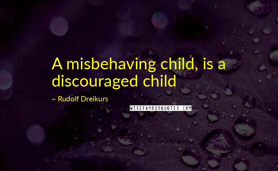 Rudolf Dreikurs Quotes: A misbehaving child, is a discouraged child