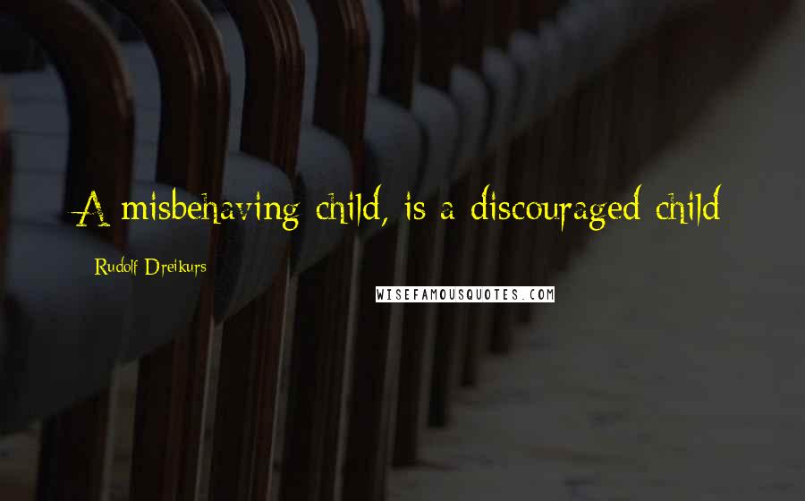 Rudolf Dreikurs Quotes: A misbehaving child, is a discouraged child