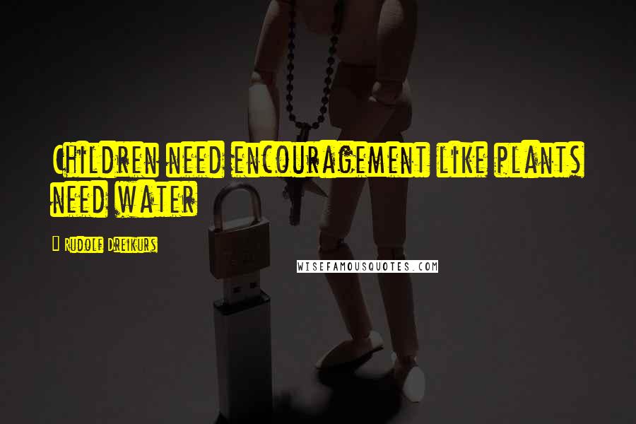 Rudolf Dreikurs Quotes: Children need encouragement like plants need water