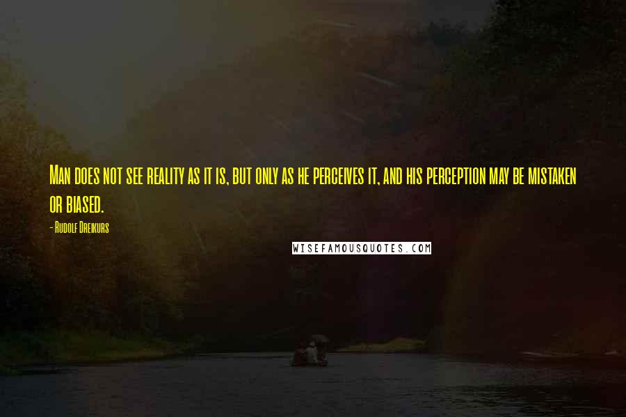 Rudolf Dreikurs Quotes: Man does not see reality as it is, but only as he perceives it, and his perception may be mistaken or biased.