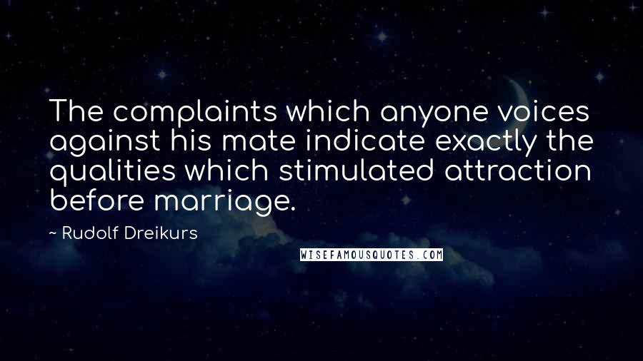 Rudolf Dreikurs Quotes: The complaints which anyone voices against his mate indicate exactly the qualities which stimulated attraction before marriage.