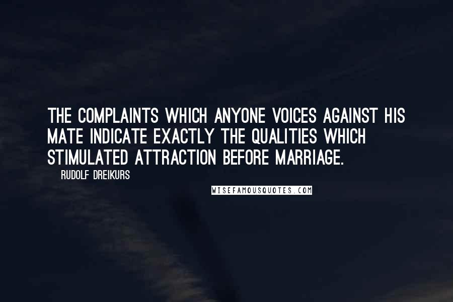 Rudolf Dreikurs Quotes: The complaints which anyone voices against his mate indicate exactly the qualities which stimulated attraction before marriage.