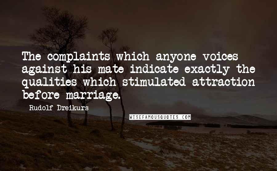 Rudolf Dreikurs Quotes: The complaints which anyone voices against his mate indicate exactly the qualities which stimulated attraction before marriage.