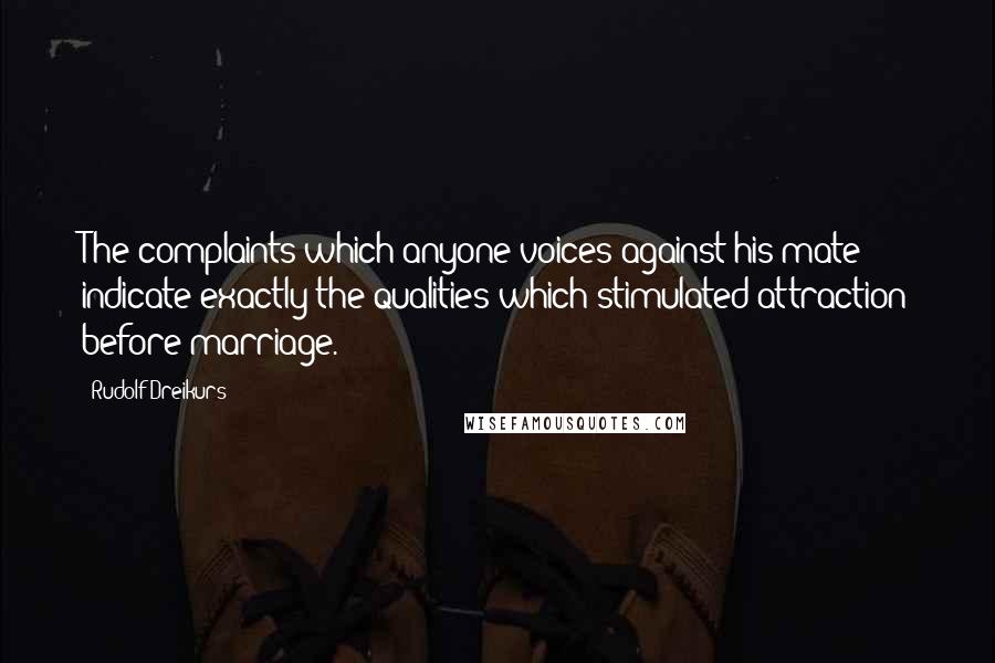 Rudolf Dreikurs Quotes: The complaints which anyone voices against his mate indicate exactly the qualities which stimulated attraction before marriage.