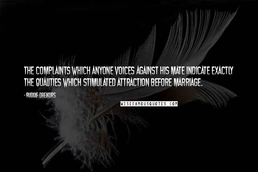 Rudolf Dreikurs Quotes: The complaints which anyone voices against his mate indicate exactly the qualities which stimulated attraction before marriage.