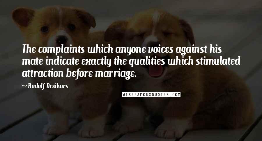 Rudolf Dreikurs Quotes: The complaints which anyone voices against his mate indicate exactly the qualities which stimulated attraction before marriage.