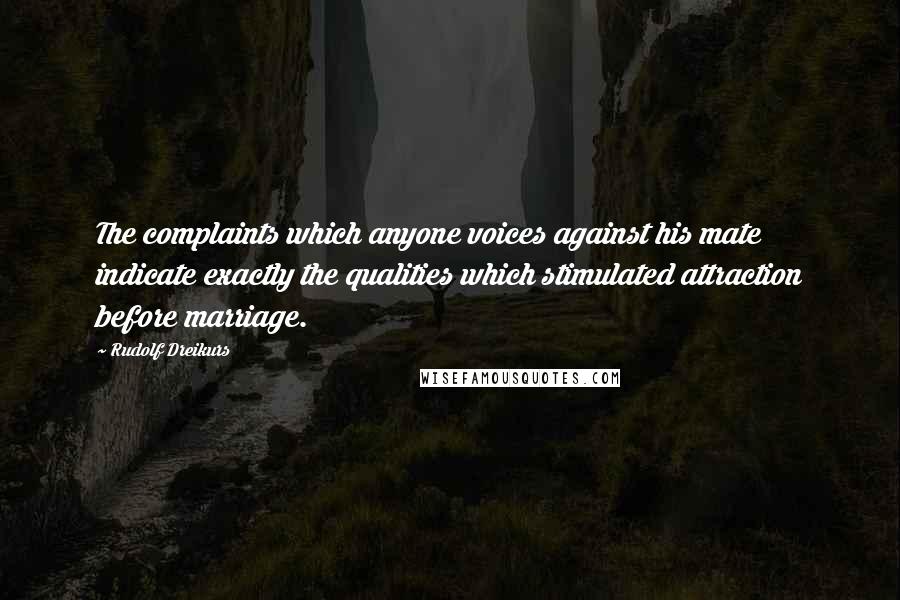 Rudolf Dreikurs Quotes: The complaints which anyone voices against his mate indicate exactly the qualities which stimulated attraction before marriage.