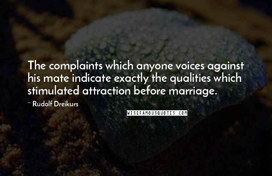 Rudolf Dreikurs Quotes: The complaints which anyone voices against his mate indicate exactly the qualities which stimulated attraction before marriage.