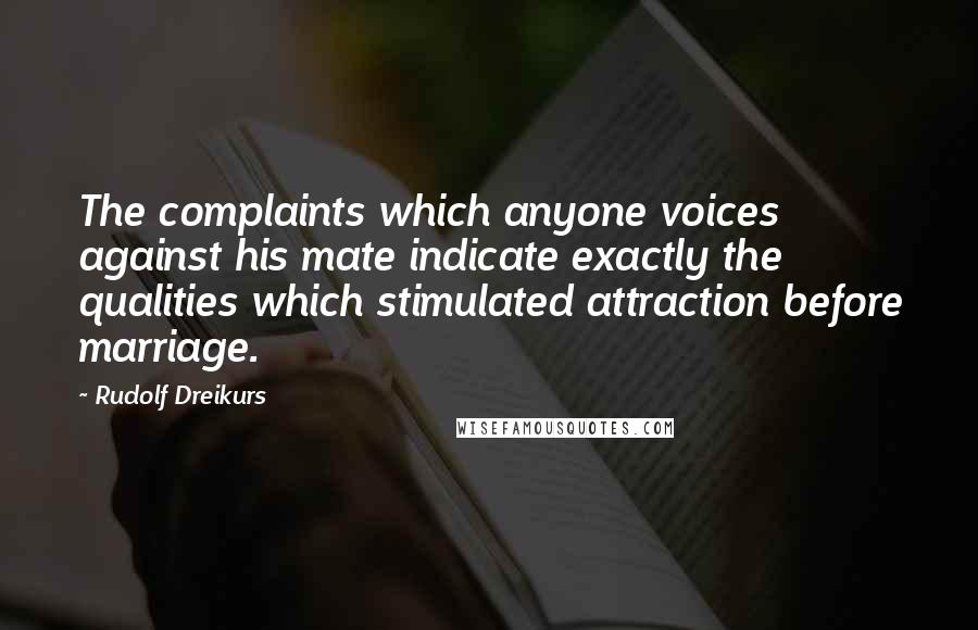 Rudolf Dreikurs Quotes: The complaints which anyone voices against his mate indicate exactly the qualities which stimulated attraction before marriage.