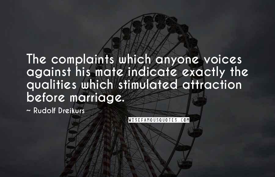 Rudolf Dreikurs Quotes: The complaints which anyone voices against his mate indicate exactly the qualities which stimulated attraction before marriage.