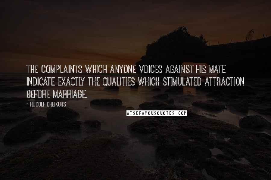 Rudolf Dreikurs Quotes: The complaints which anyone voices against his mate indicate exactly the qualities which stimulated attraction before marriage.