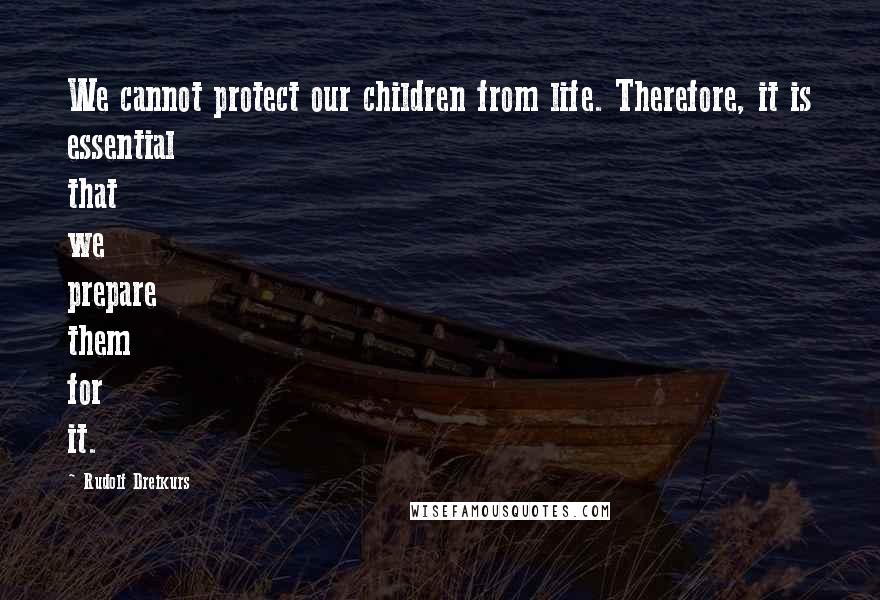 Rudolf Dreikurs Quotes: We cannot protect our children from life. Therefore, it is essential that we prepare them for it.
