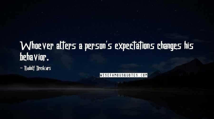 Rudolf Dreikurs Quotes: Whoever alters a person's expectations changes his behavior.