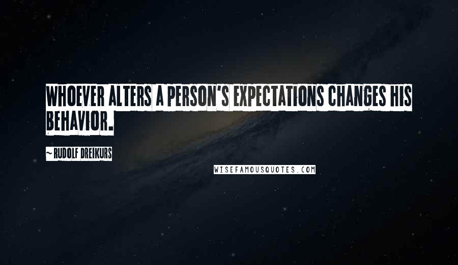 Rudolf Dreikurs Quotes: Whoever alters a person's expectations changes his behavior.