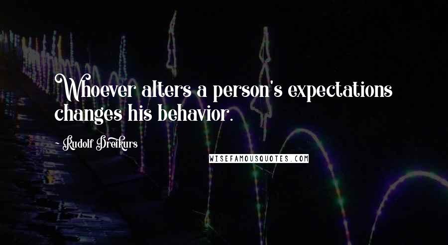 Rudolf Dreikurs Quotes: Whoever alters a person's expectations changes his behavior.