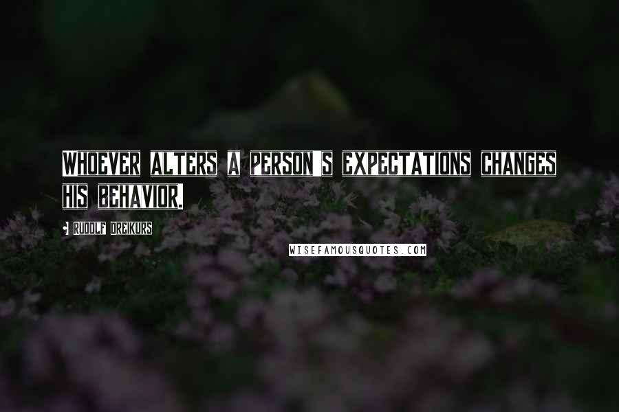 Rudolf Dreikurs Quotes: Whoever alters a person's expectations changes his behavior.