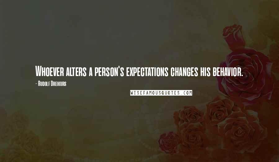 Rudolf Dreikurs Quotes: Whoever alters a person's expectations changes his behavior.