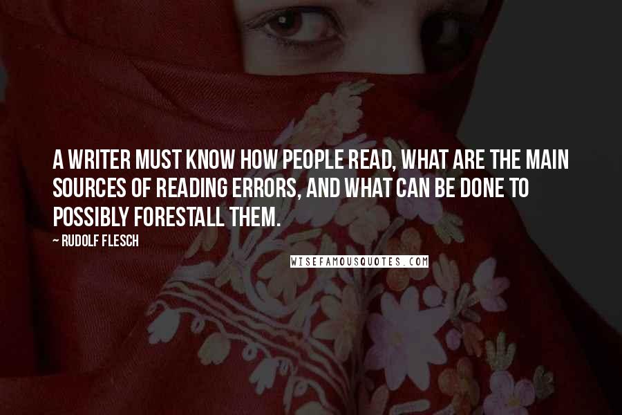 Rudolf Flesch Quotes: A writer must know how people read, what are the main sources of reading errors, and what can be done to possibly forestall them.