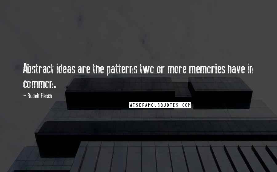 Rudolf Flesch Quotes: Abstract ideas are the patterns two or more memories have in common.