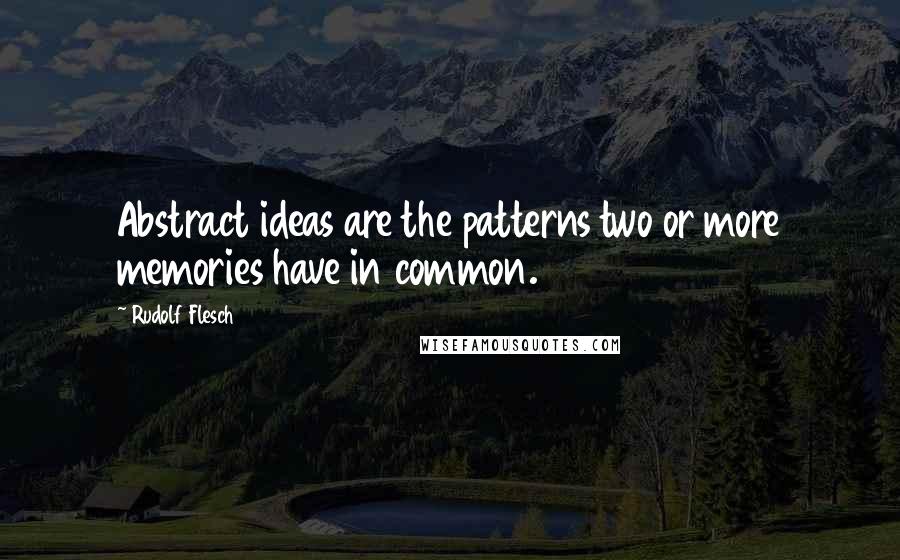 Rudolf Flesch Quotes: Abstract ideas are the patterns two or more memories have in common.