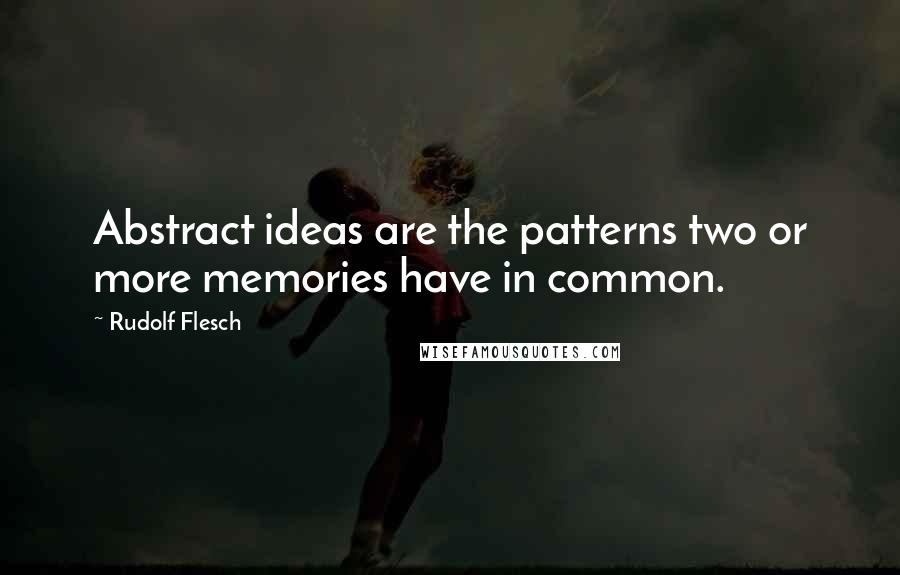 Rudolf Flesch Quotes: Abstract ideas are the patterns two or more memories have in common.