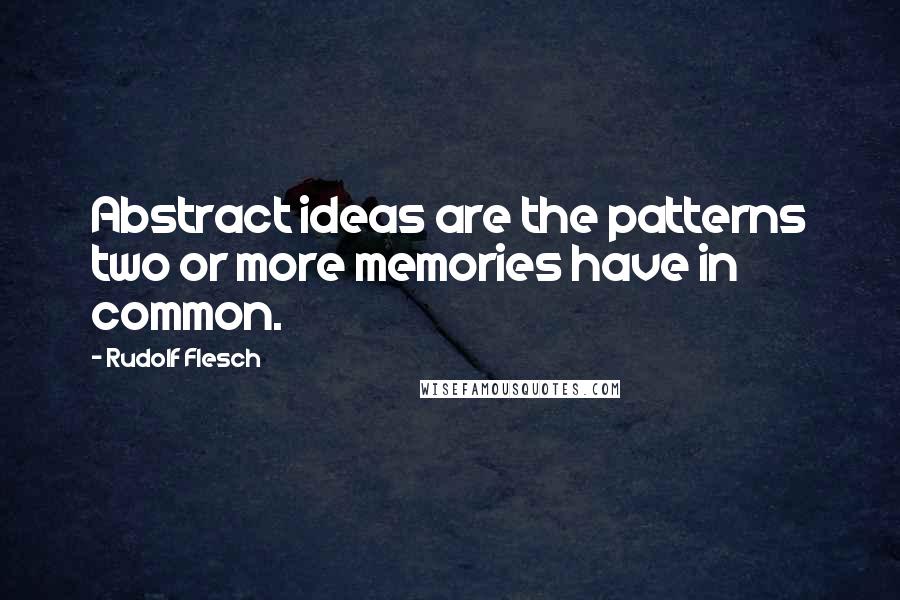 Rudolf Flesch Quotes: Abstract ideas are the patterns two or more memories have in common.