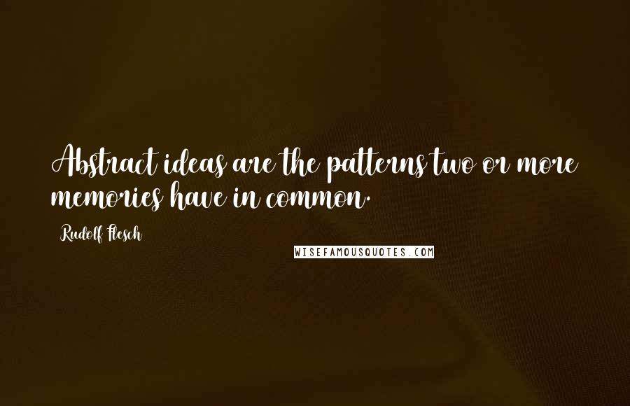 Rudolf Flesch Quotes: Abstract ideas are the patterns two or more memories have in common.