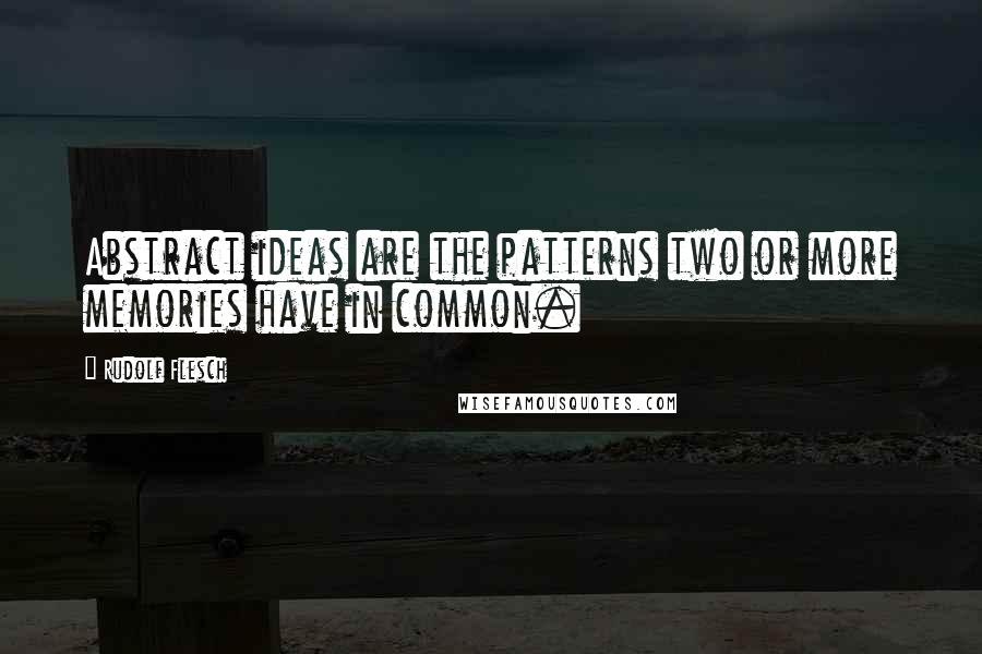 Rudolf Flesch Quotes: Abstract ideas are the patterns two or more memories have in common.