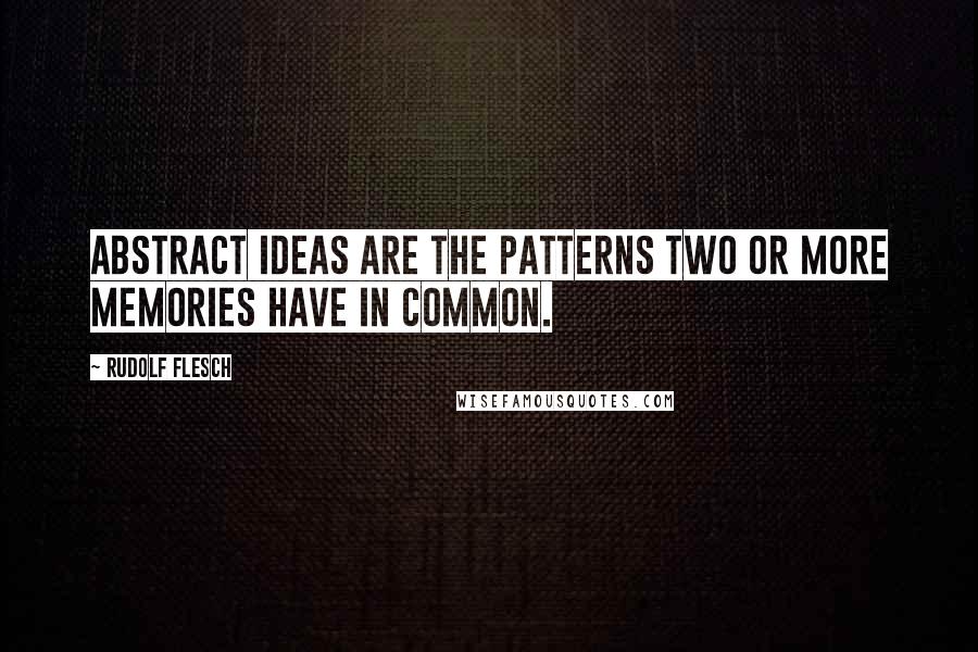 Rudolf Flesch Quotes: Abstract ideas are the patterns two or more memories have in common.