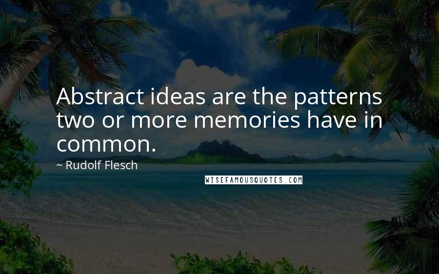 Rudolf Flesch Quotes: Abstract ideas are the patterns two or more memories have in common.