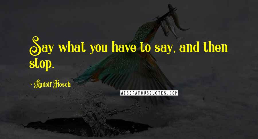 Rudolf Flesch Quotes: Say what you have to say, and then stop.