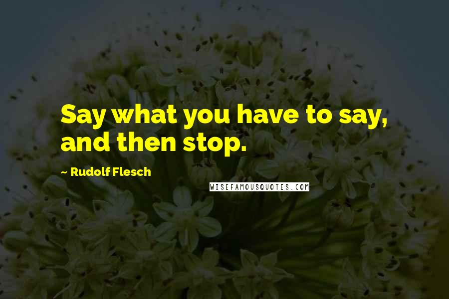 Rudolf Flesch Quotes: Say what you have to say, and then stop.