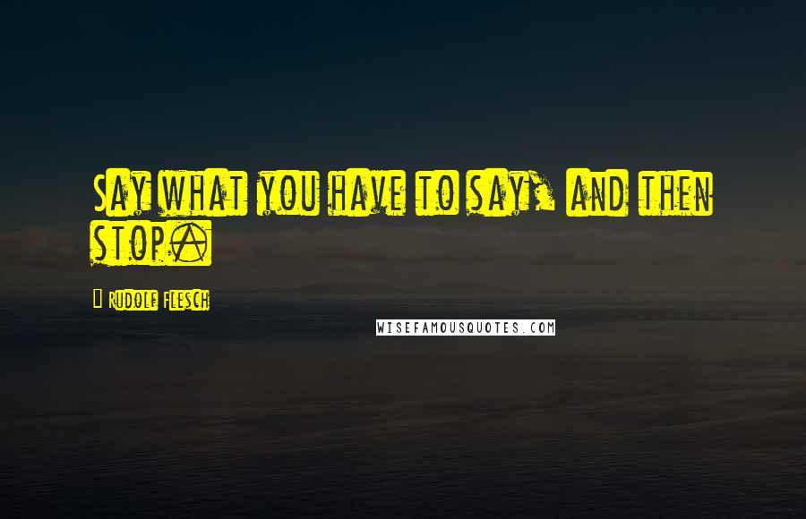 Rudolf Flesch Quotes: Say what you have to say, and then stop.