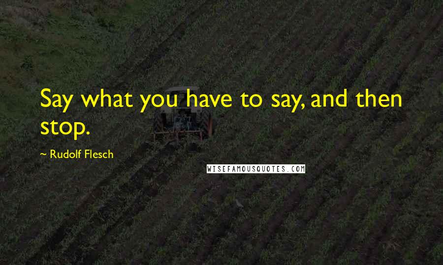 Rudolf Flesch Quotes: Say what you have to say, and then stop.