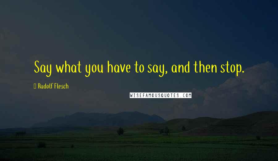 Rudolf Flesch Quotes: Say what you have to say, and then stop.