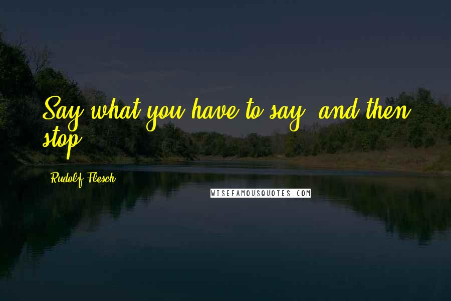 Rudolf Flesch Quotes: Say what you have to say, and then stop.