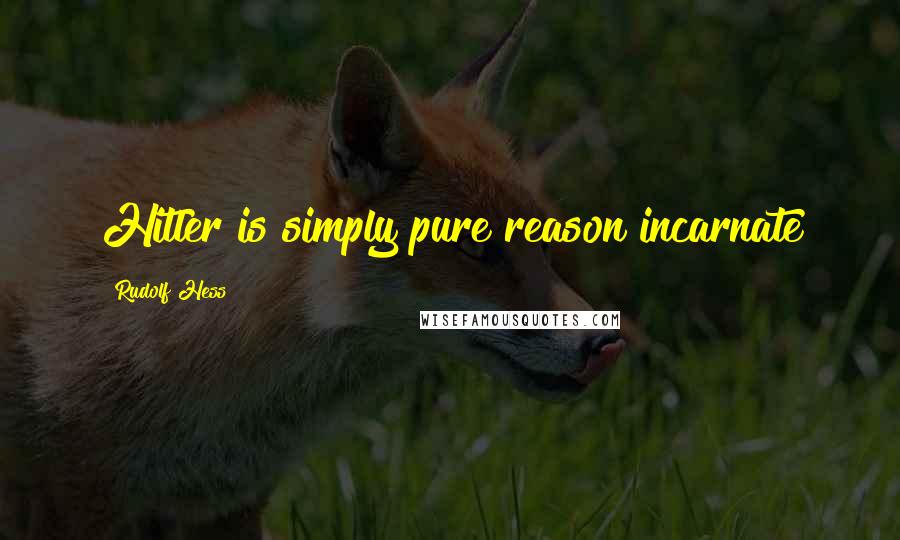 Rudolf Hess Quotes: Hitler is simply pure reason incarnate