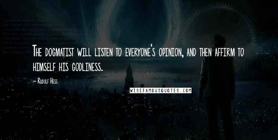 Rudolf Hess Quotes: The dogmatist will listen to everyone's opinion, and then affirm to himself his godliness.