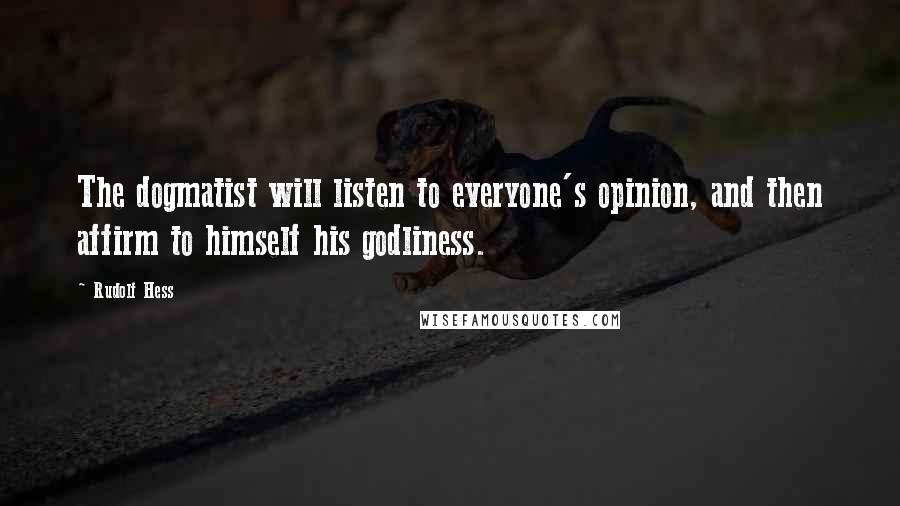 Rudolf Hess Quotes: The dogmatist will listen to everyone's opinion, and then affirm to himself his godliness.