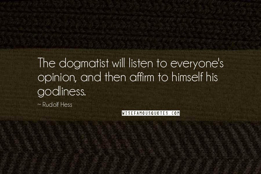 Rudolf Hess Quotes: The dogmatist will listen to everyone's opinion, and then affirm to himself his godliness.