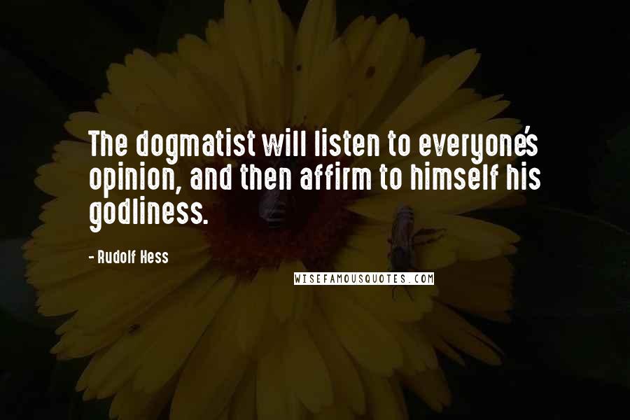 Rudolf Hess Quotes: The dogmatist will listen to everyone's opinion, and then affirm to himself his godliness.