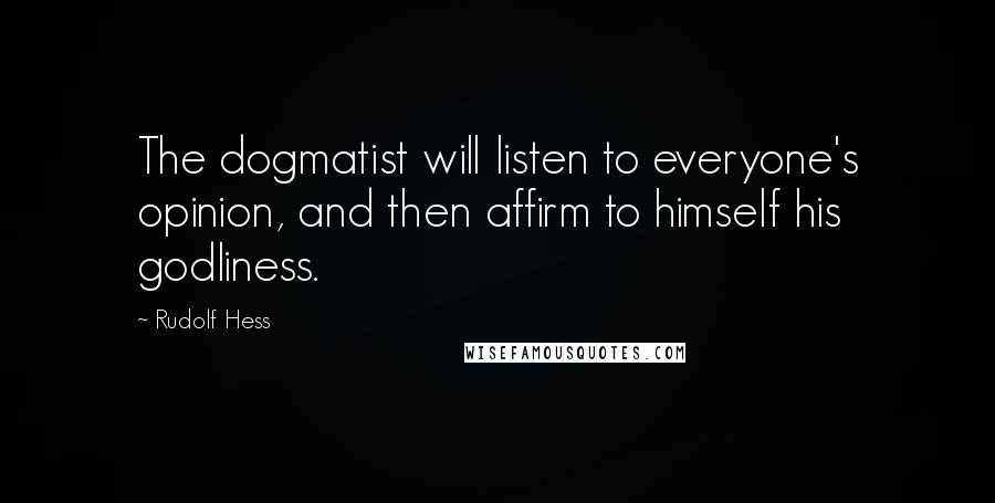 Rudolf Hess Quotes: The dogmatist will listen to everyone's opinion, and then affirm to himself his godliness.
