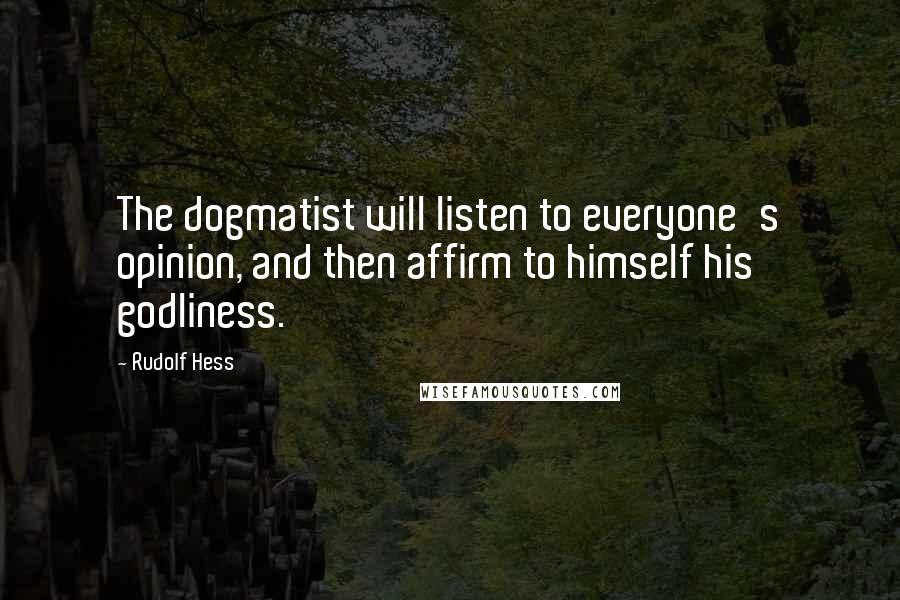 Rudolf Hess Quotes: The dogmatist will listen to everyone's opinion, and then affirm to himself his godliness.
